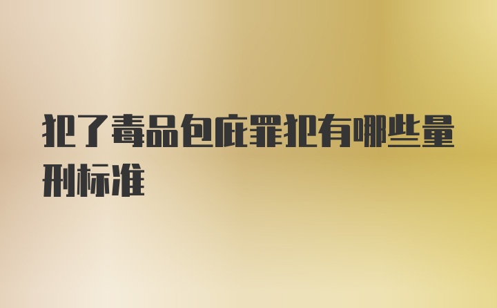 犯了毒品包庇罪犯有哪些量刑标准