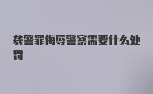 袭警罪侮辱警察需要什么处罚