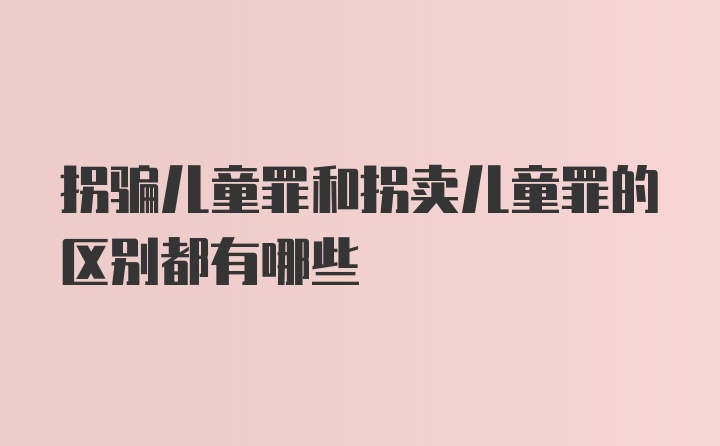 拐骗儿童罪和拐卖儿童罪的区别都有哪些