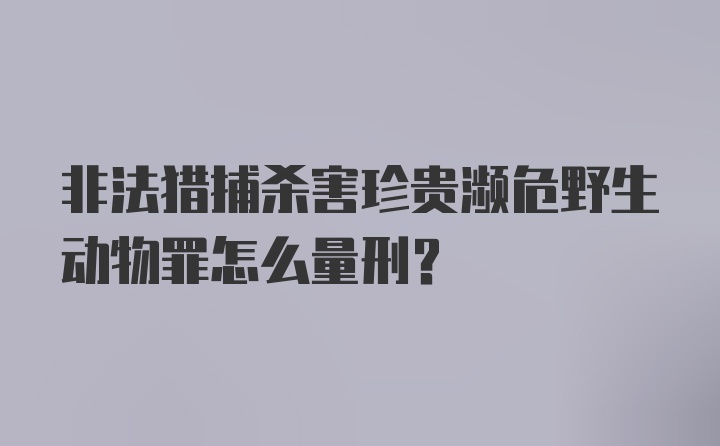 非法猎捕杀害珍贵濒危野生动物罪怎么量刑？