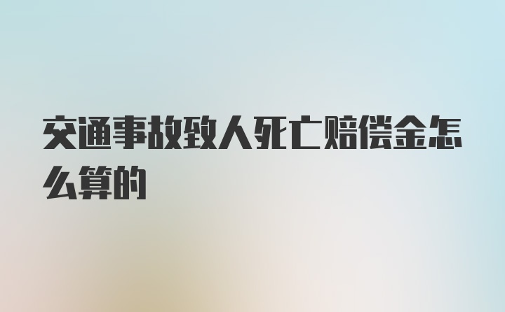 交通事故致人死亡赔偿金怎么算的