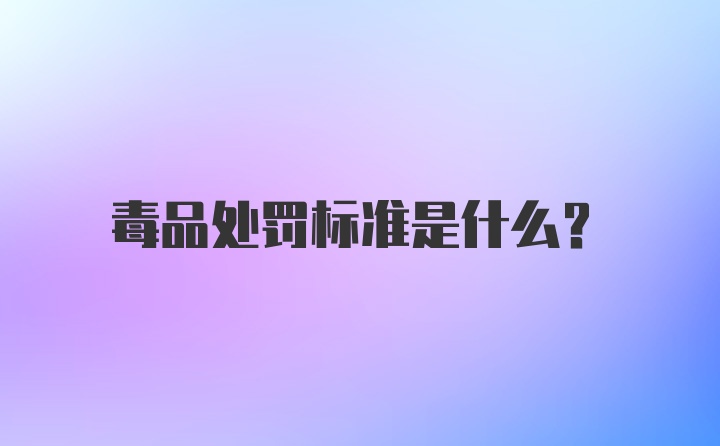 毒品处罚标准是什么？