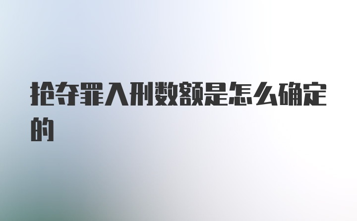 抢夺罪入刑数额是怎么确定的