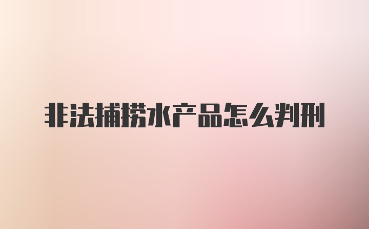 非法捕捞水产品怎么判刑