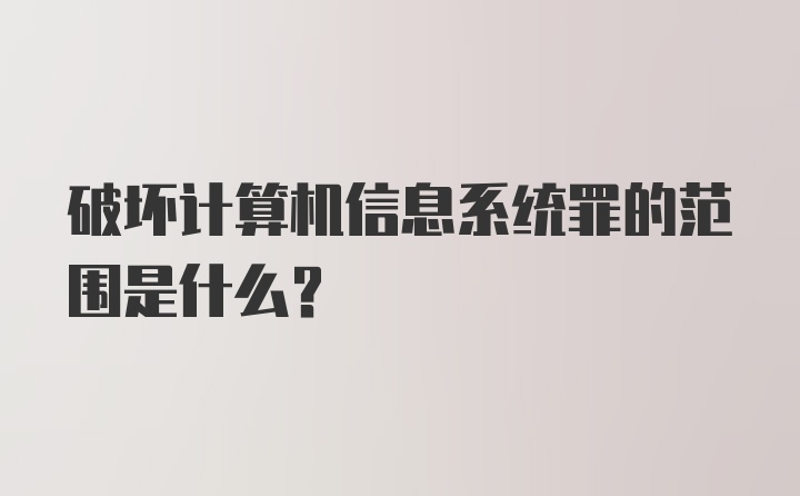 破坏计算机信息系统罪的范围是什么？