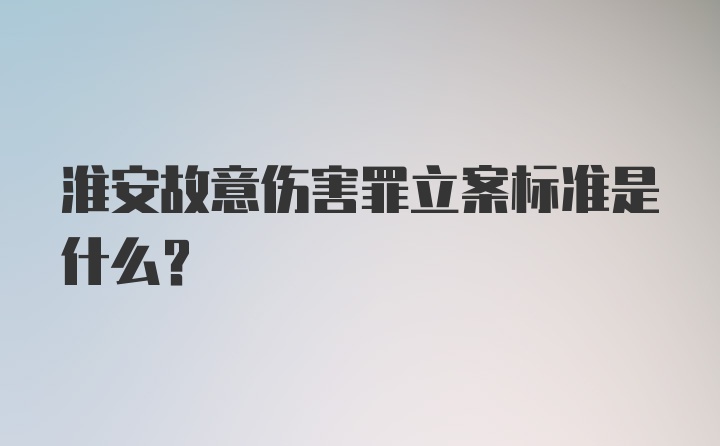 淮安故意伤害罪立案标准是什么？