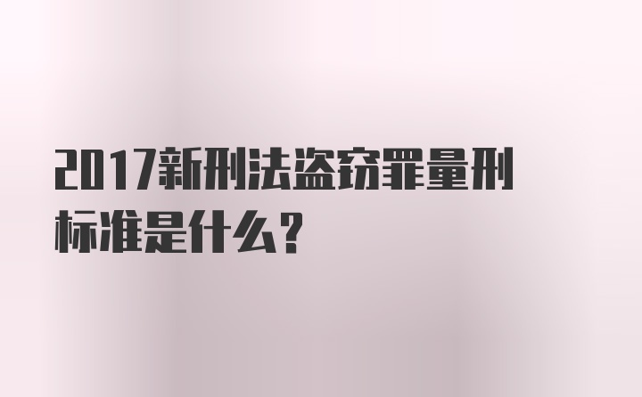 2017新刑法盗窃罪量刑标准是什么?