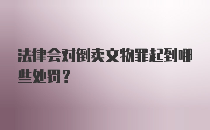 法律会对倒卖文物罪起到哪些处罚？