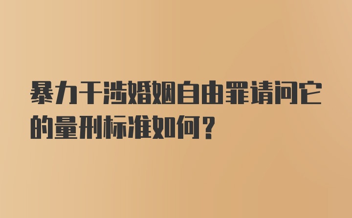 暴力干涉婚姻自由罪请问它的量刑标准如何？