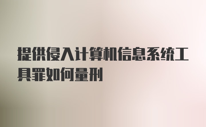 提供侵入计算机信息系统工具罪如何量刑