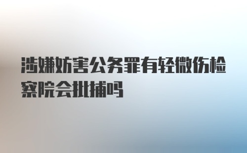 涉嫌妨害公务罪有轻微伤检察院会批捕吗