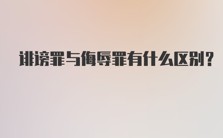 诽谤罪与侮辱罪有什么区别?