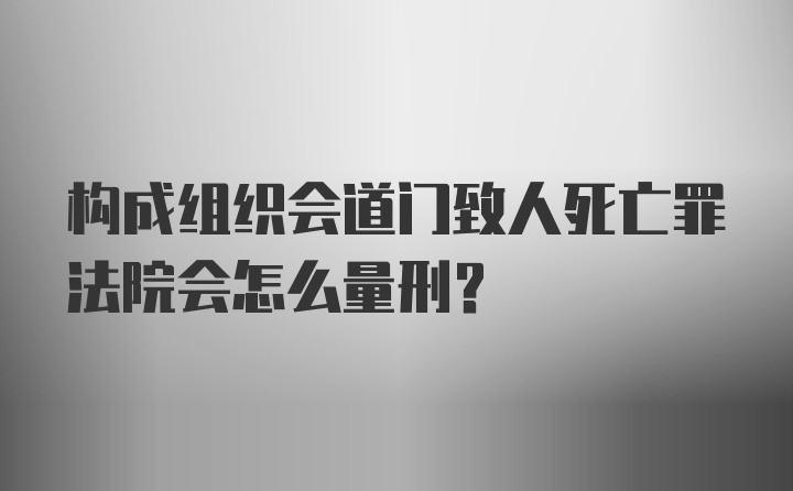 构成组织会道门致人死亡罪法院会怎么量刑？