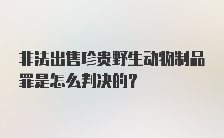 非法出售珍贵野生动物制品罪是怎么判决的？