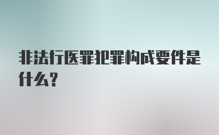 非法行医罪犯罪构成要件是什么？