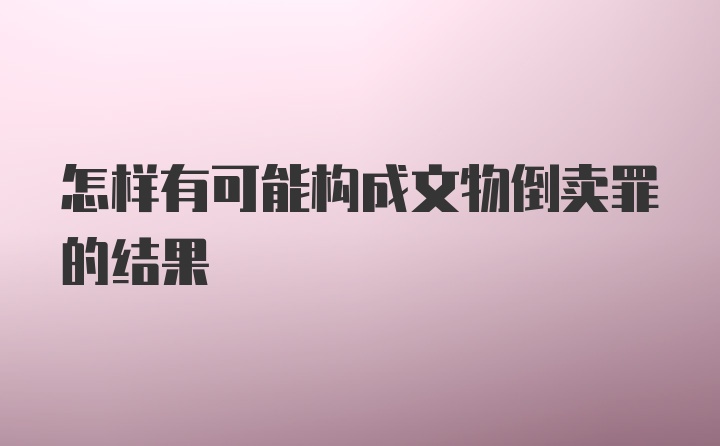 怎样有可能构成文物倒卖罪的结果