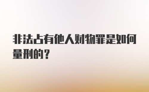 非法占有他人财物罪是如何量刑的？