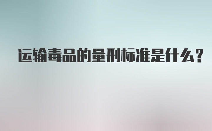 运输毒品的量刑标准是什么？