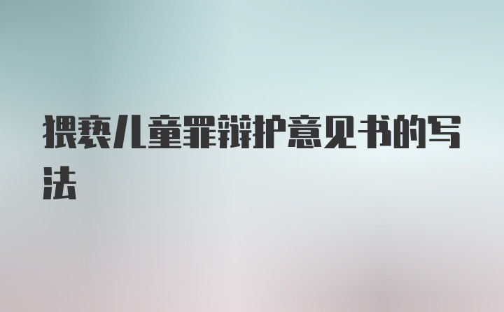 猥亵儿童罪辩护意见书的写法