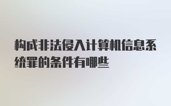 构成非法侵入计算机信息系统罪的条件有哪些