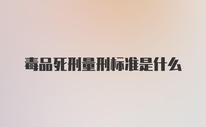 毒品死刑量刑标准是什么