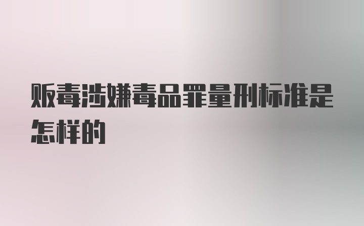 贩毒涉嫌毒品罪量刑标准是怎样的