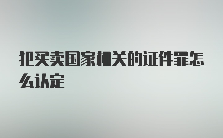 犯买卖国家机关的证件罪怎么认定