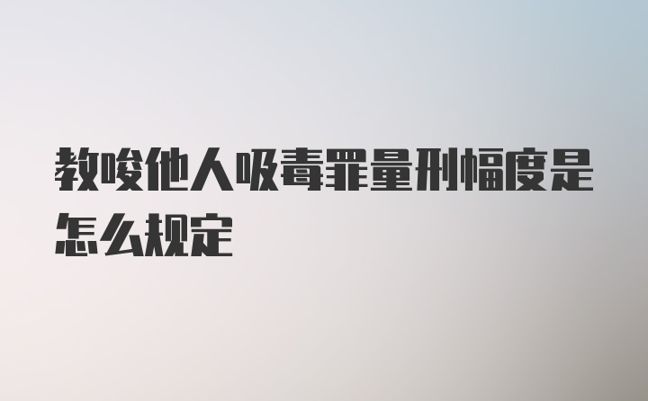 教唆他人吸毒罪量刑幅度是怎么规定