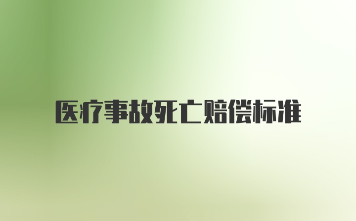 医疗事故死亡赔偿标准