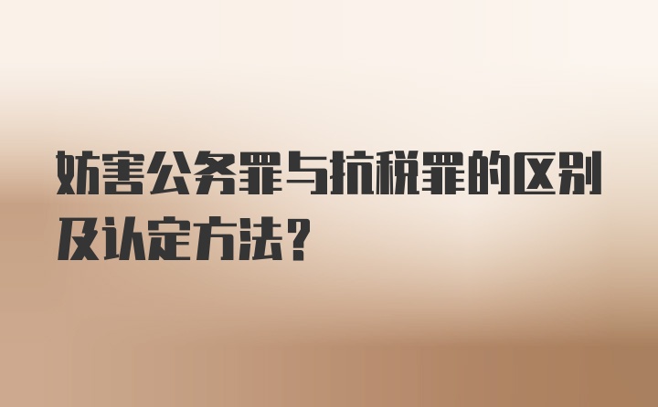 妨害公务罪与抗税罪的区别及认定方法？