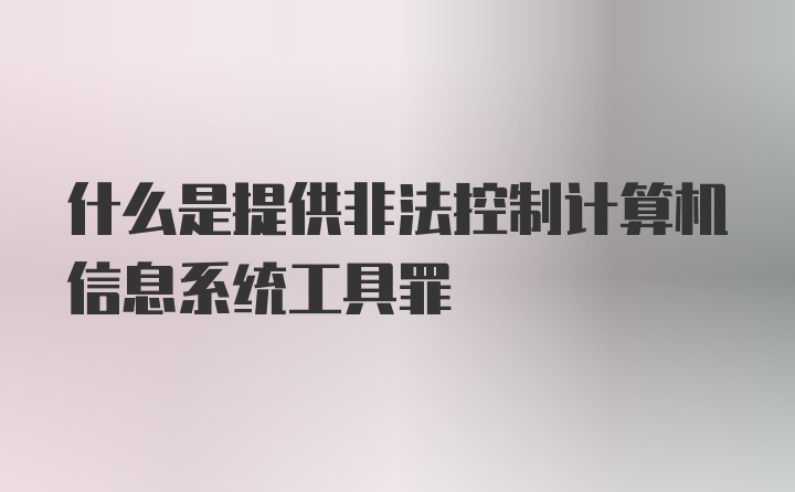 什么是提供非法控制计算机信息系统工具罪