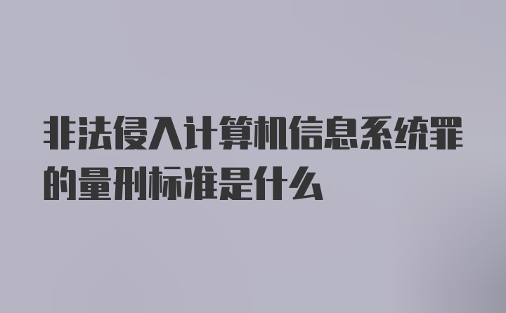 非法侵入计算机信息系统罪的量刑标准是什么