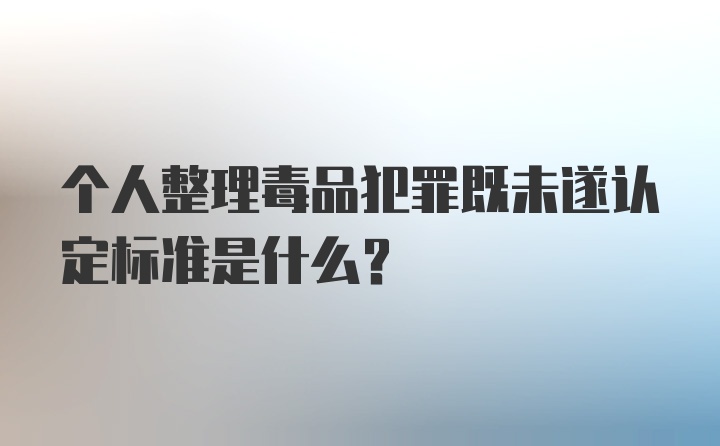 个人整理毒品犯罪既未遂认定标准是什么？