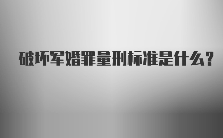 破坏军婚罪量刑标准是什么？