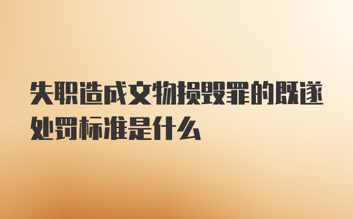 失职造成文物损毁罪的既遂处罚标准是什么