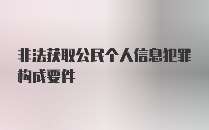 非法获取公民个人信息犯罪构成要件