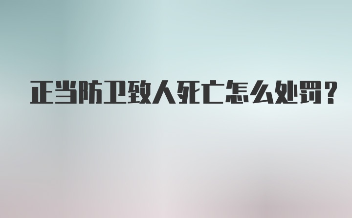 正当防卫致人死亡怎么处罚?