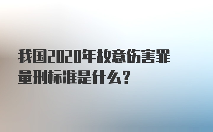 我国2020年故意伤害罪量刑标准是什么？