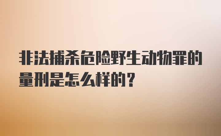 非法捕杀危险野生动物罪的量刑是怎么样的?