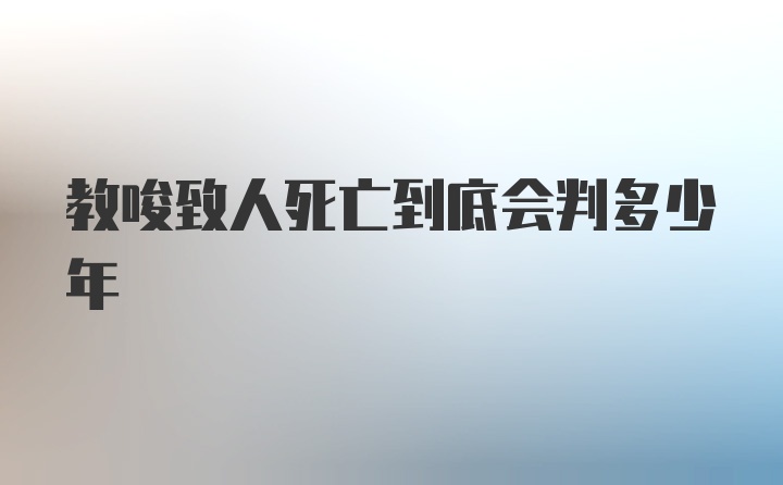 教唆致人死亡到底会判多少年