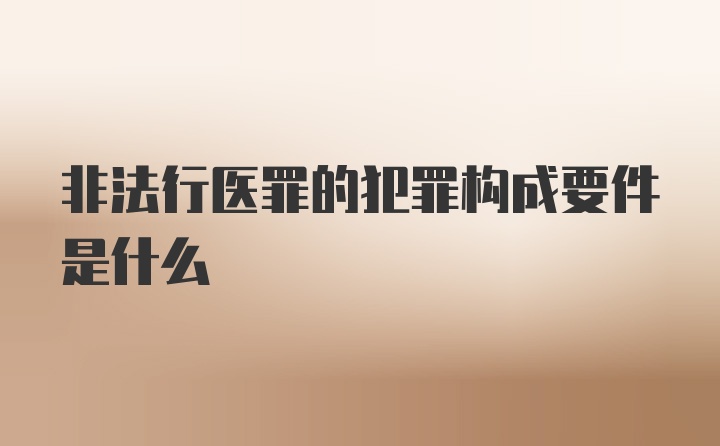 非法行医罪的犯罪构成要件是什么