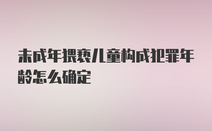 未成年猥亵儿童构成犯罪年龄怎么确定