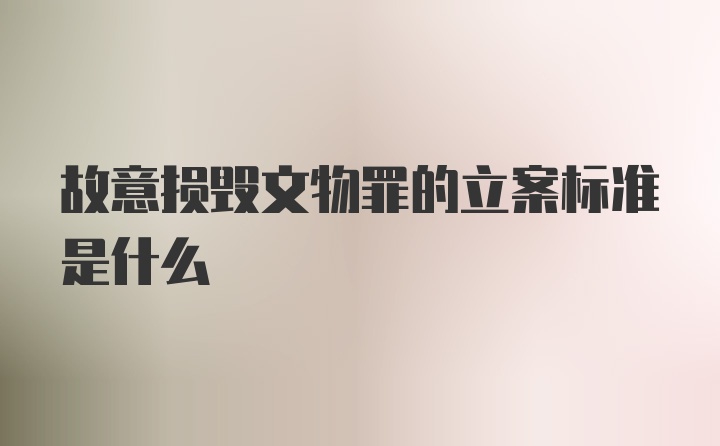 故意损毁文物罪的立案标准是什么