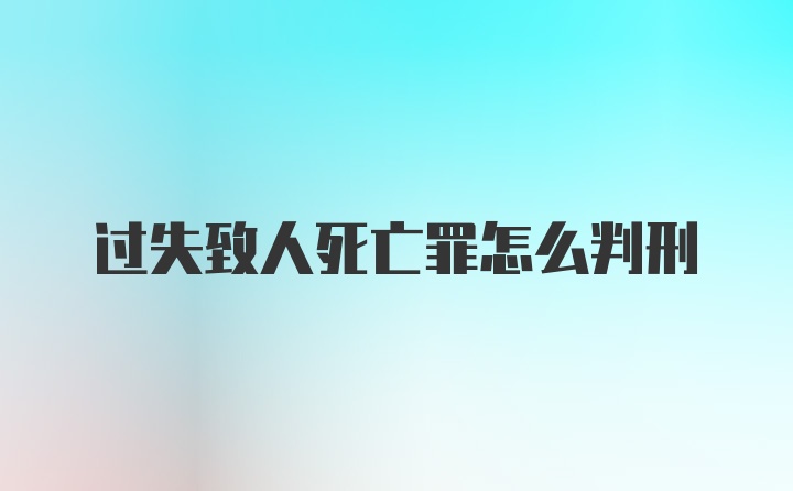 过失致人死亡罪怎么判刑