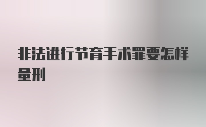 非法进行节育手术罪要怎样量刑