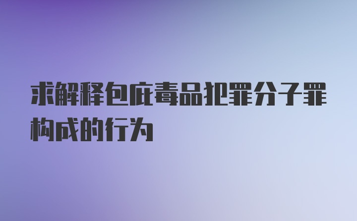 求解释包庇毒品犯罪分子罪构成的行为