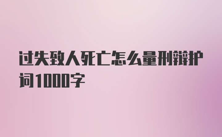 过失致人死亡怎么量刑辩护词1000字