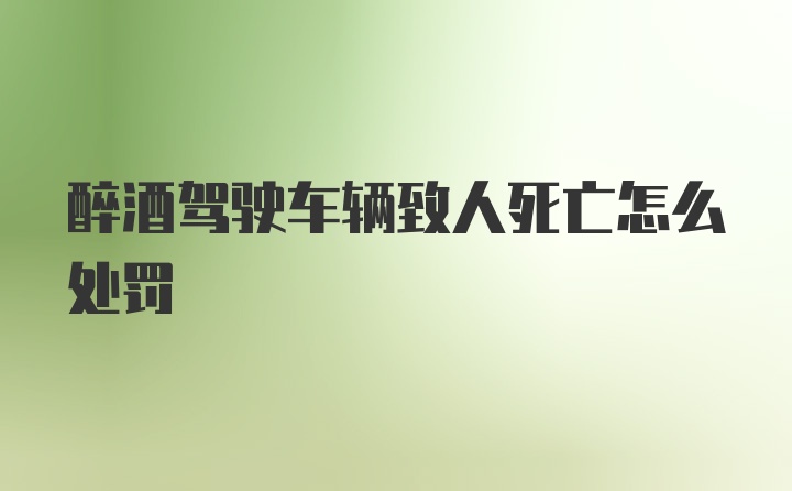 醉酒驾驶车辆致人死亡怎么处罚