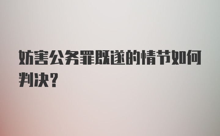 妨害公务罪既遂的情节如何判决?