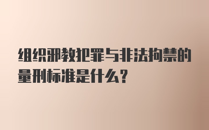 组织邪教犯罪与非法拘禁的量刑标准是什么?